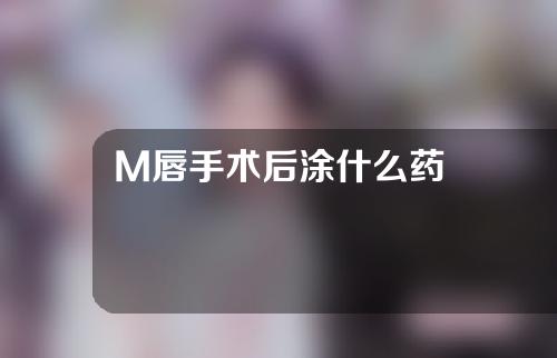 M唇手术后涂什么药