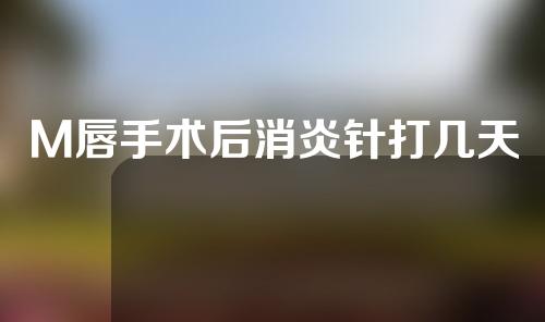 M唇手术后消炎针打几天