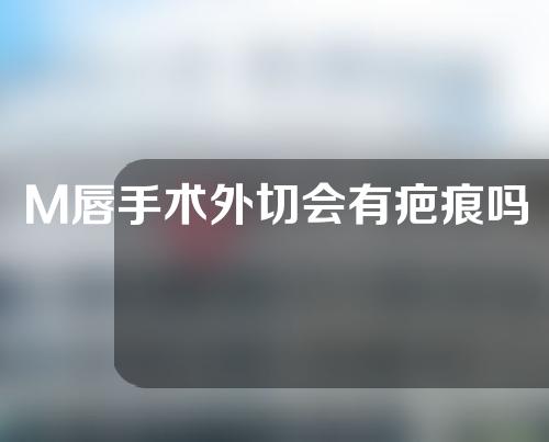 M唇手术外切会有疤痕吗