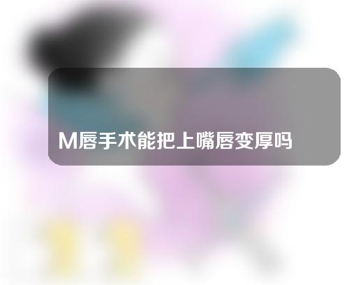 M唇手术能把上嘴唇变厚吗