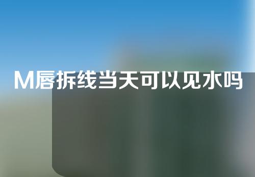 M唇拆线当天可以见水吗