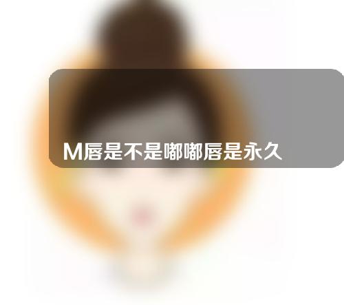 M唇是不是嘟嘟唇是永久