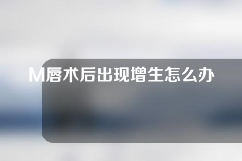 M唇术后出现增生怎么办