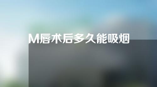 M唇术后多久能吸烟