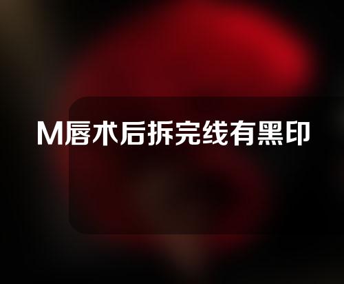 M唇术后拆完线有黑印