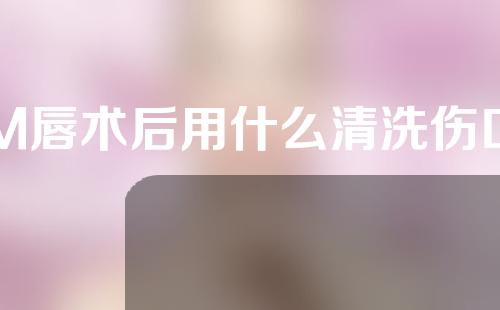 M唇术后用什么清洗伤口