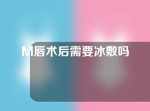 M唇术后需要冰敷吗