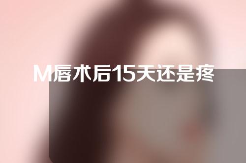 M唇术后15天还是疼