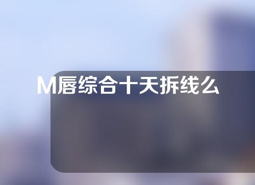 M唇综合十天拆线么