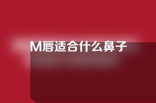 M唇适合什么鼻子