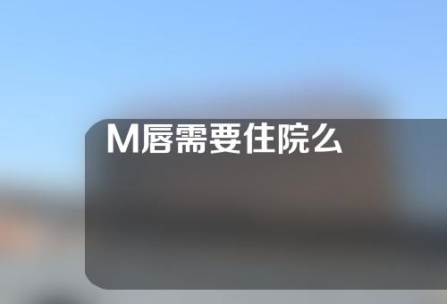 M唇需要住院么