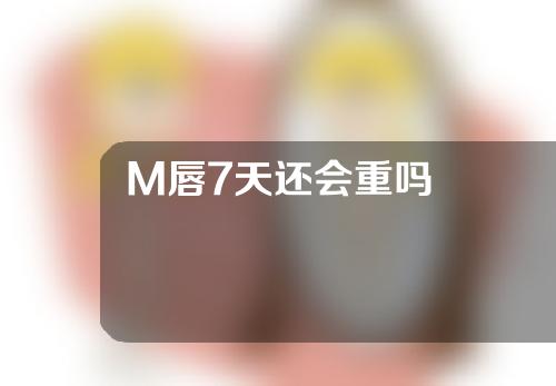 M唇7天还会重吗