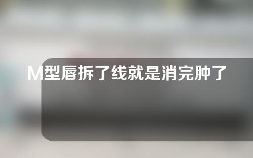 M型唇拆了线就是消完肿了么