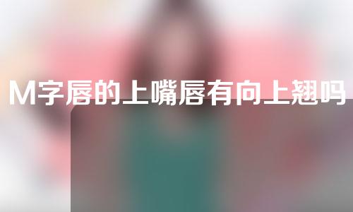 M字唇的上嘴唇有向上翘吗