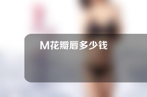 M花瓣唇多少钱