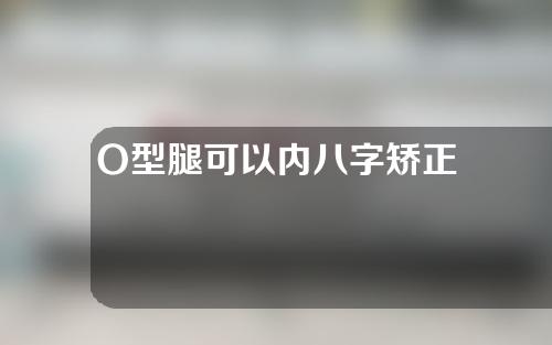 O型腿可以内八字矫正