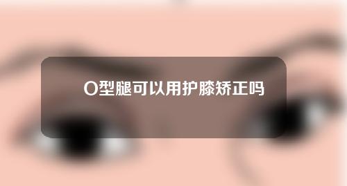 O型腿可以用护膝矫正吗