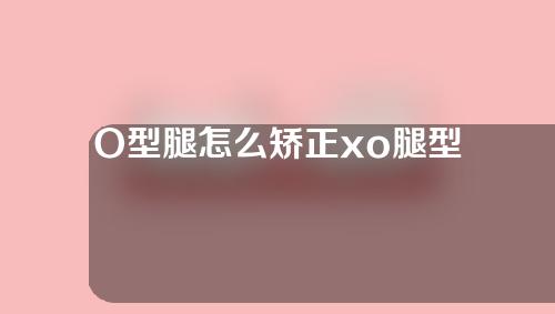 O型腿怎么矫正xo腿型