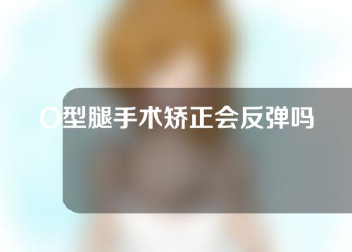 O型腿手术矫正会反弹吗