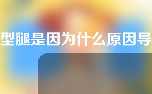 O型腿是因为什么原因导致的？上海O型腿可以矫正过来吗？