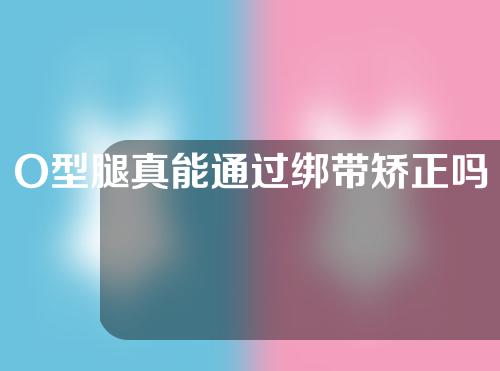 O型腿真能通过绑带矫正吗