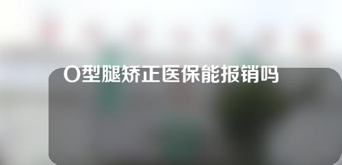 O型腿矫正医保能报销吗