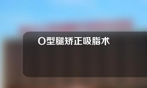 O型腿矫正吸脂术