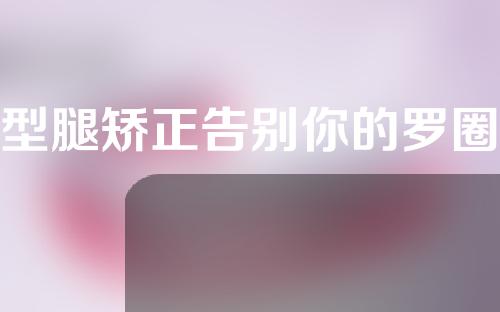 O型腿矫正告别你的罗圈腿