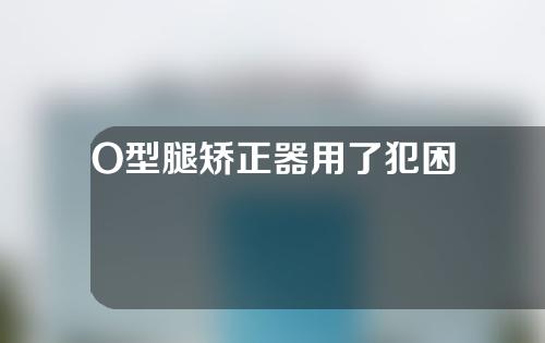 O型腿矫正器用了犯困