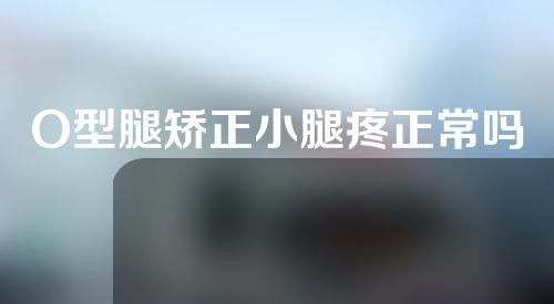 O型腿矫正小腿疼正常吗