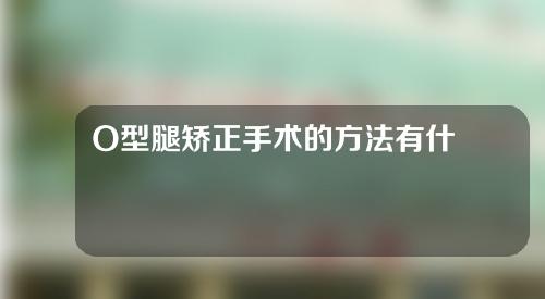 O型腿矫正手术的方法有什么