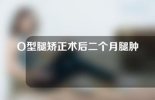 O型腿矫正术后二个月腿肿