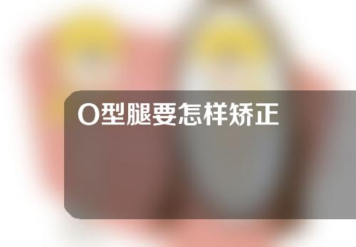 O型腿要怎样矫正