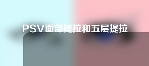 PSV面部提拉和五层提拉一样吗？