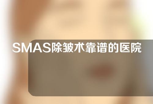 SMAS除皱术靠谱的医院有哪些(《SMAS除皱术靠谱的医院推荐，为您解决皱纹困扰》)