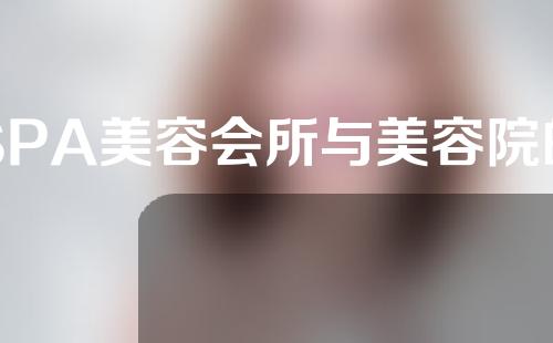 SPA美容会所与美容院的区别