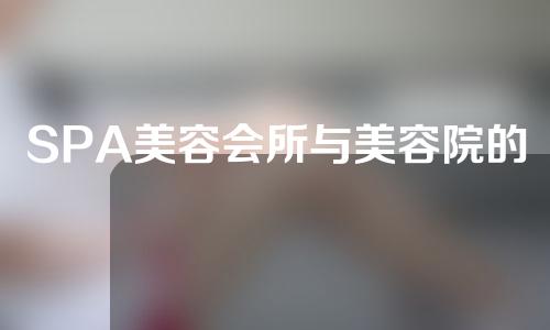 SPA美容会所与美容院的区别