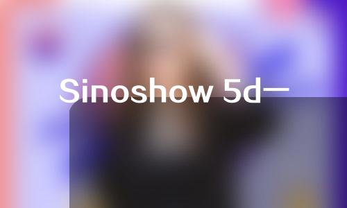 Sinoshow 5d一次要多少钱？一起看一下吧