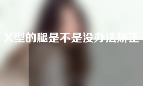 X型的腿是不是没办法矫正