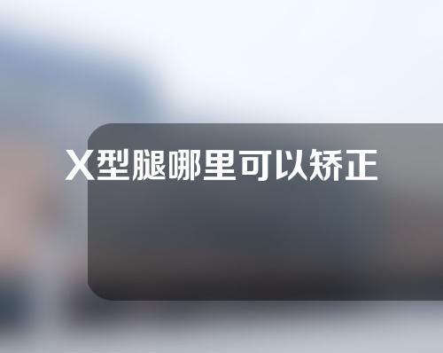 X型腿哪里可以矫正