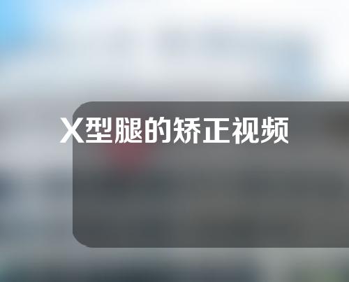 X型腿的矫正视频