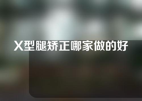 X型腿矫正哪家做的好