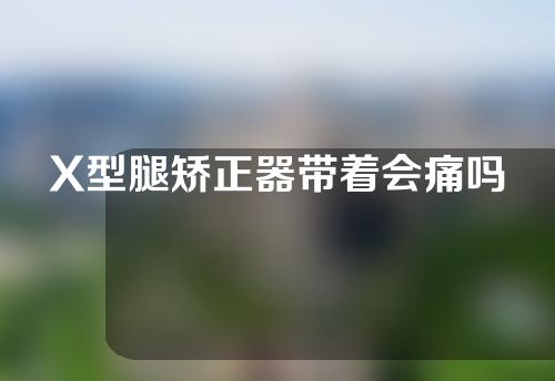 X型腿矫正器带着会痛吗