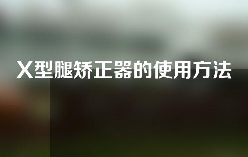 X型腿矫正器的使用方法