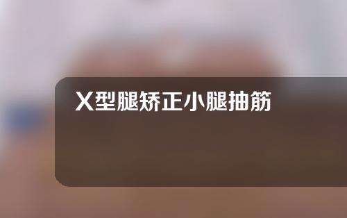 X型腿矫正小腿抽筋