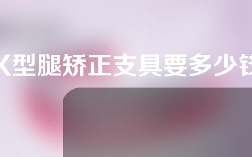 X型腿矫正支具要多少钱