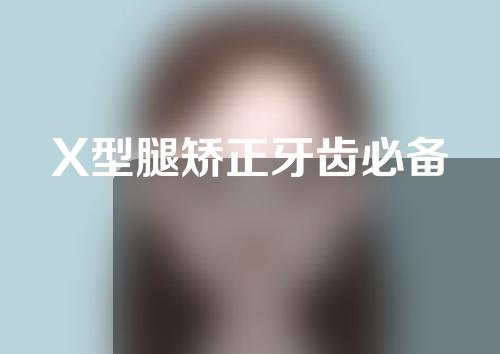 X型腿矫正牙齿必备