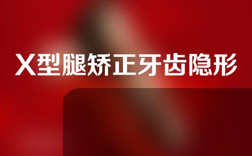 X型腿矫正牙齿隐形