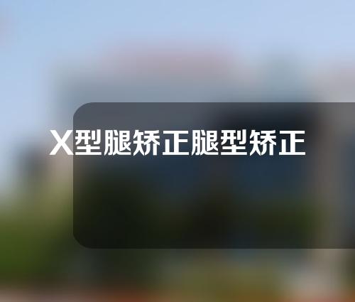 X型腿矫正腿型矫正