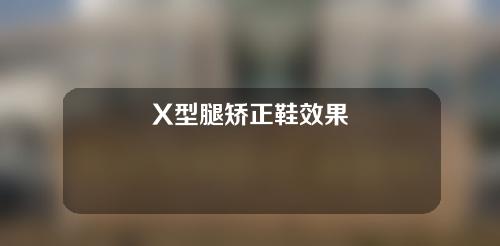 X型腿矫正鞋效果